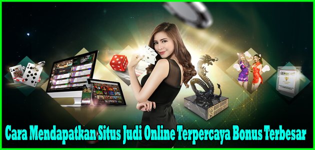 Cara Mendapatkan Situs Judi Online Terpercaya Bonus Terbesar